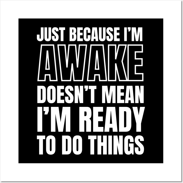 Just because I'm awake Doesn't Mean I'm Ready To Do Things Wall Art by Swagmart